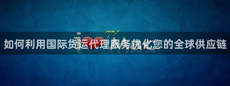 尊龙凯时白家乐：如何利用国际货运代理服务优化您的全球供应