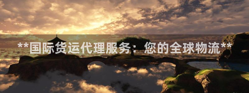 尊龙凯时人生就是搏 品牌专区：**国际货运代理服务：您的