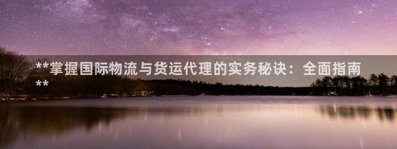 z6尊龙凯时旗舰厅首页：**掌握国际物流与货运代理的实务
