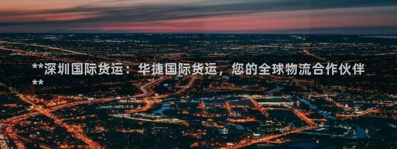尊龙凯时人生就是博官网登录：**深圳国际货运：华捷国际货