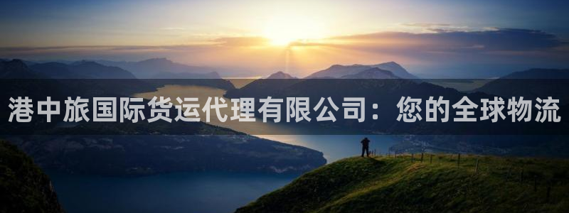 尊龙ag旗舰厅下载：港中旅国际货运代理有限公司：您的全球