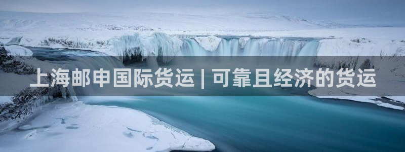 尊龙凯时可以提现吗：上海邮申国际货运 | 可靠且经济的货