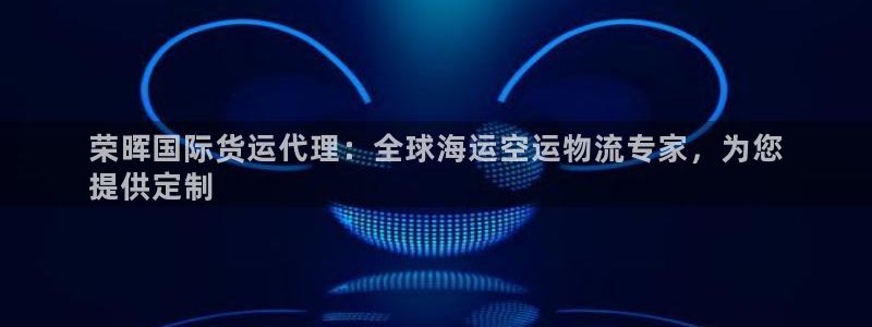 尊龙z6.con：荣晖国际货运代理：全球海运空运物流专家