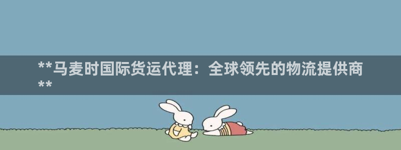 尊龙凯时法充十万返现多少：**马麦时国际货运代理：全球领