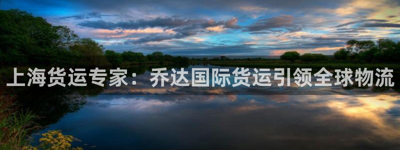 尊龙官网在哪里：上海货运专家：乔达国际货运引领全球物流