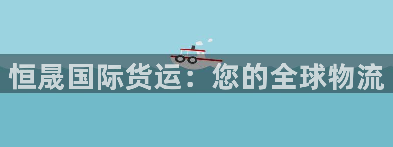 尊龙网页：恒晟国际货运：您的全球物流