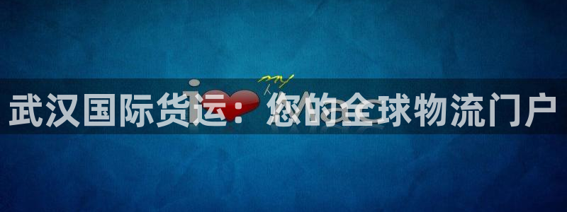尊龙凯时平台信誉怎样：武汉国际货运：您的全球物流门户