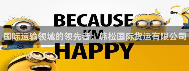 尊龙d88皆选ag发财网：国际运输领域的领先者：韩松国际