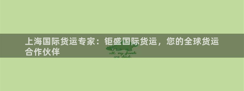 尊龙AG旗舰店：上海国际货运专家：钜盛国际货运，您的全球