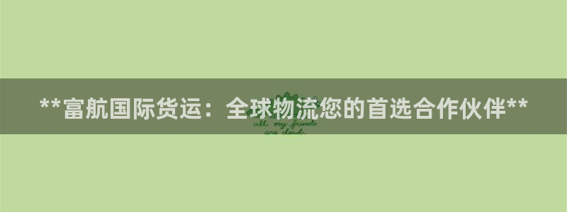 尊龙信息科技有限公司：**富航国际货运：全球物流您的首选