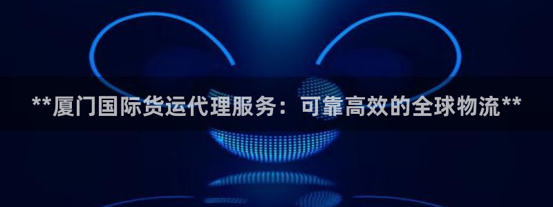 尊龙凯时-人生就是博中国官网首页：**厦门国际货运代理服