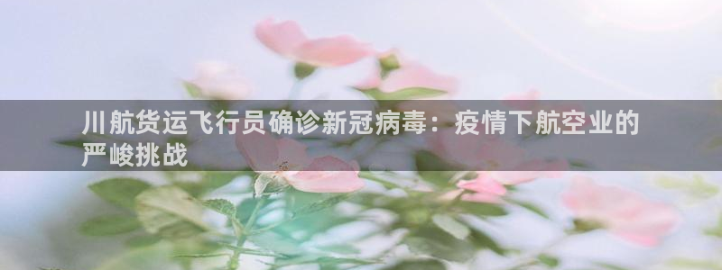 尊龙手机官方客户端下载安装：川航货运飞行员确诊新冠病毒：